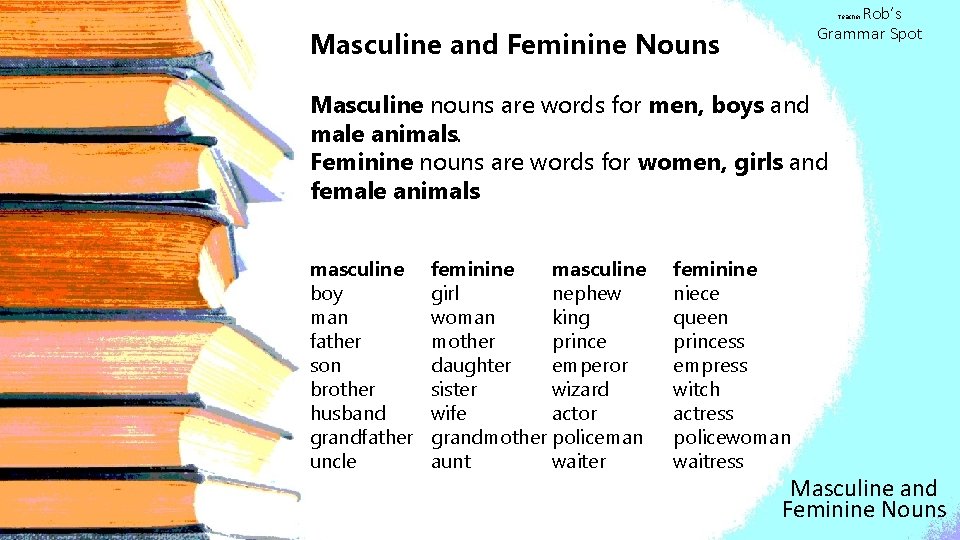 Rob’s Grammar Spot Teacher Masculine and Feminine Nouns Masculine nouns are words for men,