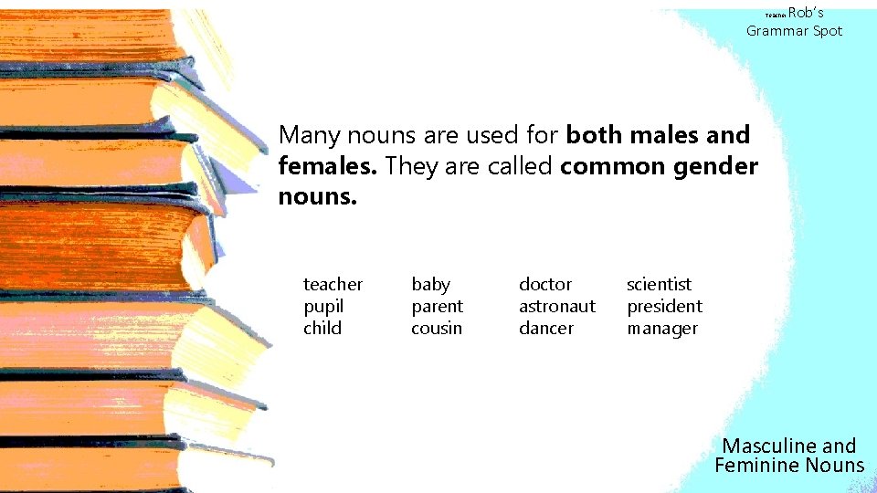 Rob’s Grammar Spot Teacher Many nouns are used for both males and females. They