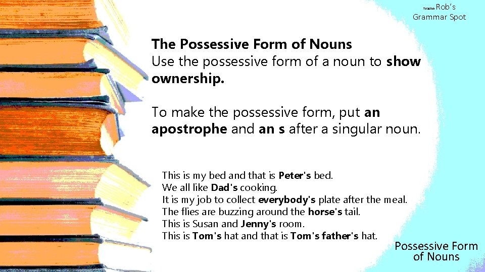 Rob’s Grammar Spot Teacher The Possessive Form of Nouns Use the possessive form of
