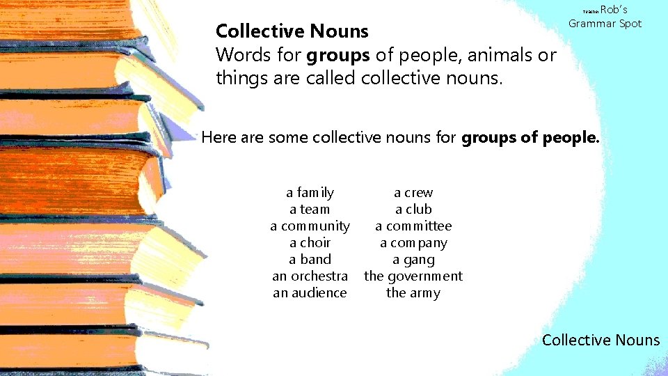 Rob’s Grammar Spot Teacher Collective Nouns Words for groups of people, animals or things