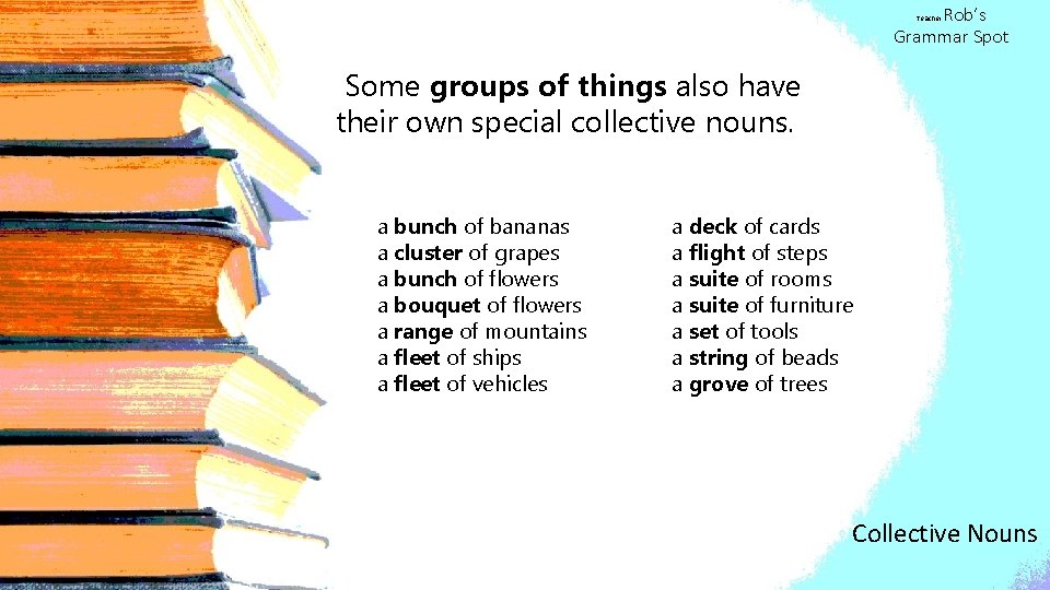 Rob’s Grammar Spot Teacher Some groups of things also have their own special collective