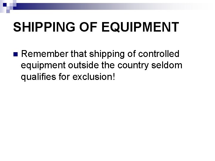 SHIPPING OF EQUIPMENT n Remember that shipping of controlled equipment outside the country seldom