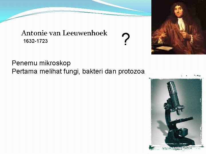 Antonie van Leeuwenhoek 1632 -1723 ? Penemu mikroskop Pertama melihat fungi, bakteri dan protozoa