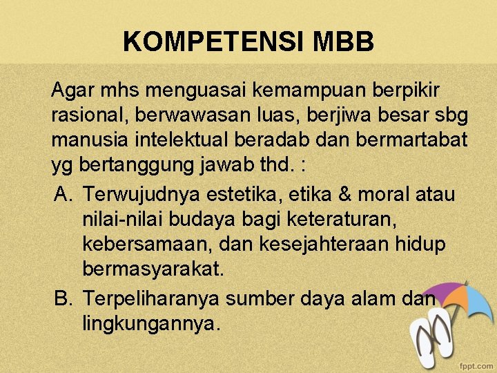 KOMPETENSI MBB Agar mhs menguasai kemampuan berpikir rasional, berwawasan luas, berjiwa besar sbg manusia