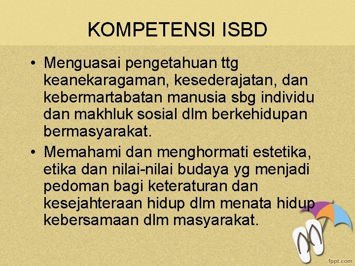 KOMPETENSI ISBD • Menguasai pengetahuan ttg keanekaragaman, kesederajatan, dan kebermartabatan manusia sbg individu dan