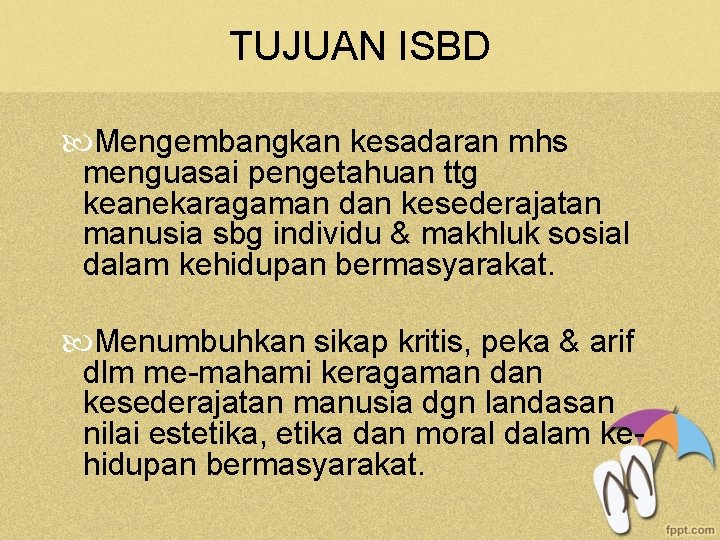 TUJUAN ISBD Mengembangkan kesadaran mhs menguasai pengetahuan ttg keanekaragaman dan kesederajatan manusia sbg individu