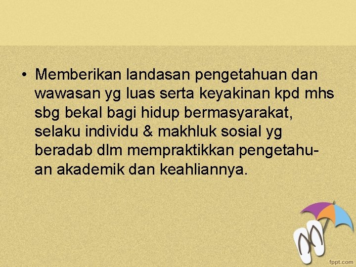  • Memberikan landasan pengetahuan dan wawasan yg luas serta keyakinan kpd mhs sbg