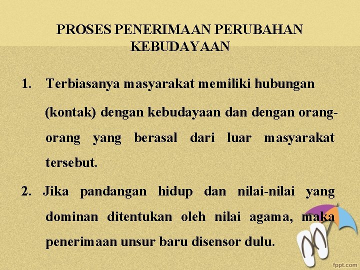 PROSES PENERIMAAN PERUBAHAN KEBUDAYAAN 1. Terbiasanya masyarakat memiliki hubungan (kontak) dengan kebudayaan dengan orang