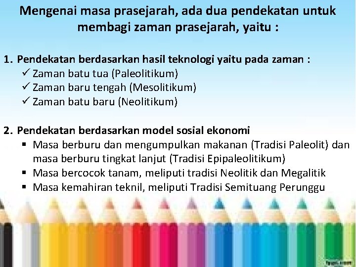 Mengenai masa prasejarah, ada dua pendekatan untuk membagi zaman prasejarah, yaitu : 1. Pendekatan