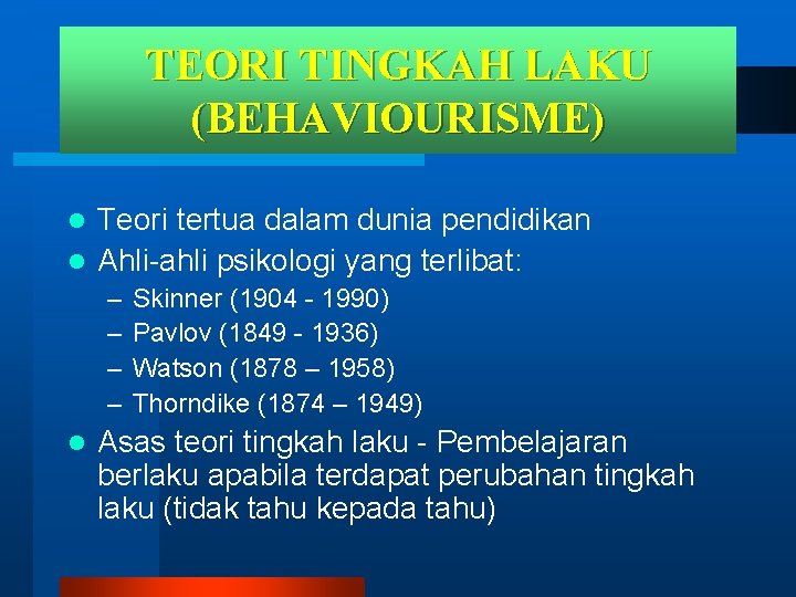 TEORI TINGKAH LAKU (BEHAVIOURISME) Teori tertua dalam dunia pendidikan l Ahli-ahli psikologi yang terlibat: