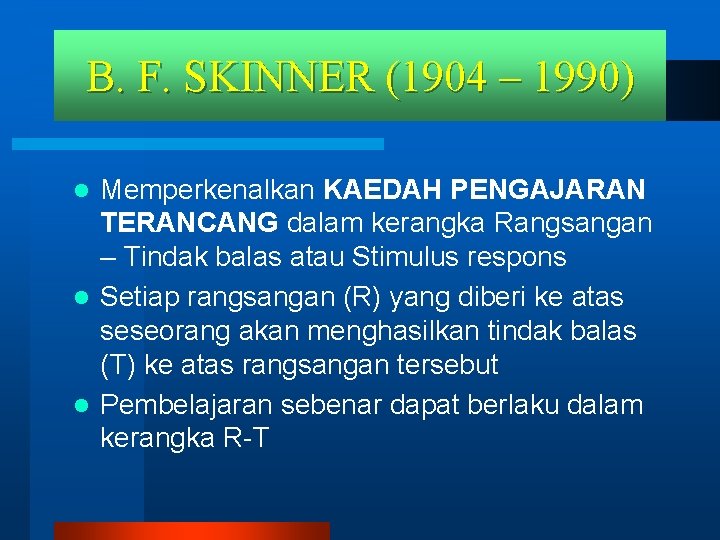 B. F. SKINNER (1904 – 1990) Memperkenalkan KAEDAH PENGAJARAN TERANCANG dalam kerangka Rangsangan –