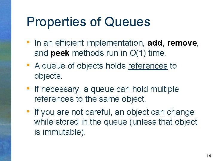 Properties of Queues • In an efficient implementation, add, remove, and peek methods run