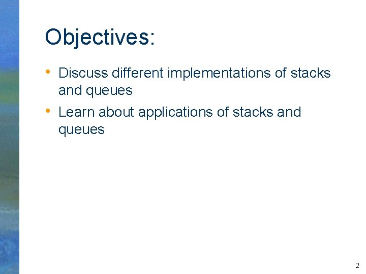 Objectives: • Discuss different implementations of stacks and queues • Learn about applications of