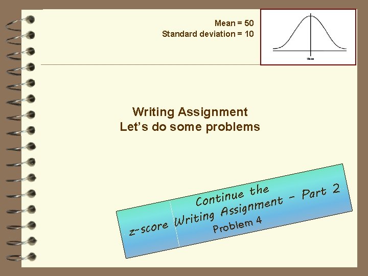 Mean = 50 Standard deviation = 10 Writing Assignment Let’s do some problems 2