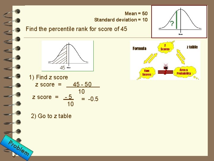 Mean = 50 Standard deviation = 10 Find the percentile rank for score of