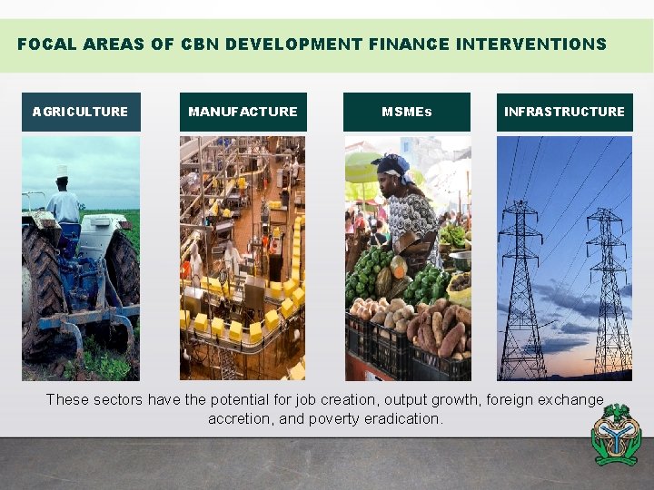 FOCAL AREAS OF CBN DEVELOPMENT FINANCE INTERVENTIONS AGRICULTURE MANUFACTURE MSMEs INFRASTRUCTURE These sectors have