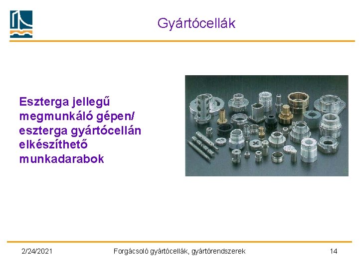 Gyártócellák Eszterga jellegű megmunkáló gépen/ eszterga gyártócellán elkészíthető munkadarabok 2/24/2021 Forgácsoló gyártócellák, gyártórendszerek 14