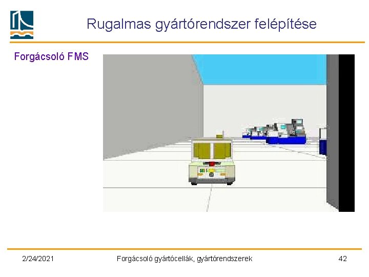 Rugalmas gyártórendszer felépítése Forgácsoló FMS 2/24/2021 Forgácsoló gyártócellák, gyártórendszerek 42 