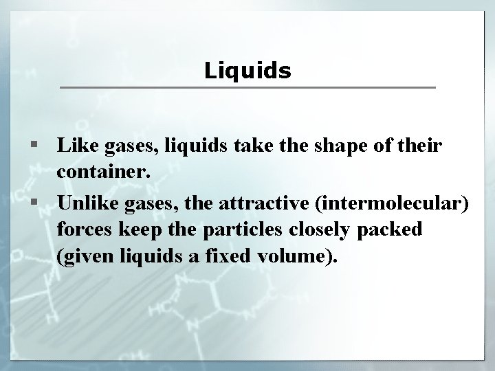 Liquids § Like gases, liquids take the shape of their container. § Unlike gases,