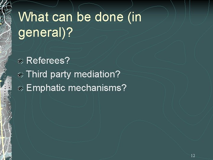 What can be done (in general)? Referees? Third party mediation? Emphatic mechanisms? 12 