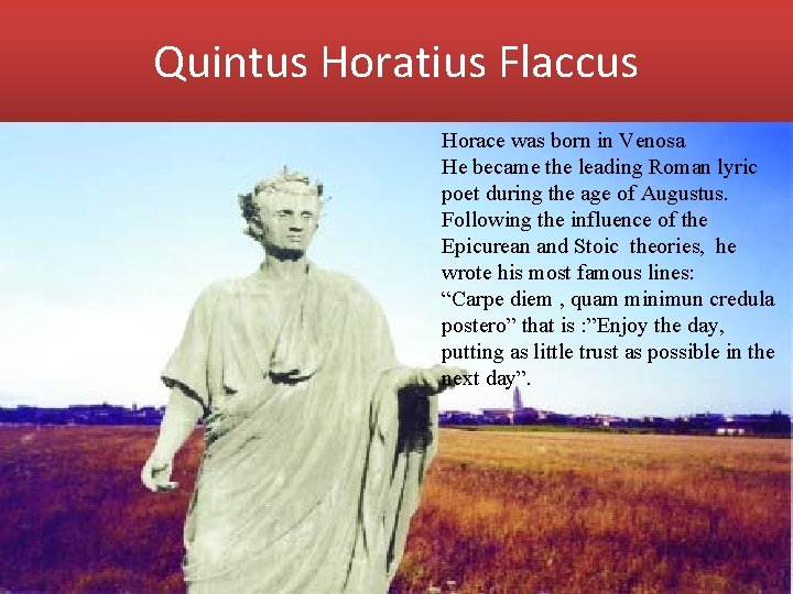 Quintus Horatius Flaccus Horace was born in Venosa He became the leading Roman lyric