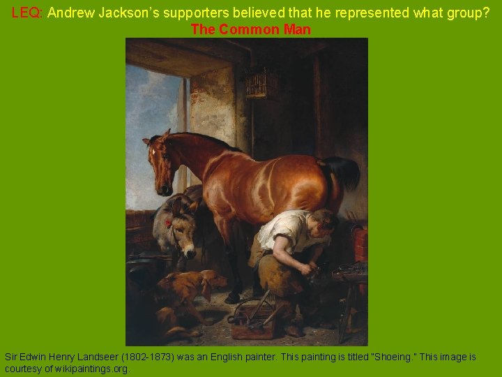 LEQ: Andrew Jackson’s supporters believed that he represented what group? The Common Man Sir