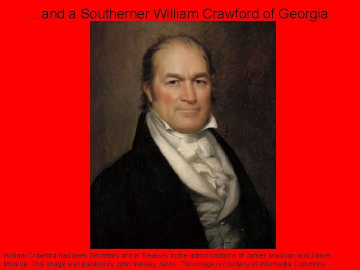 …and a Southerner William Crawford of Georgia. William Crawford had been Secretary of the