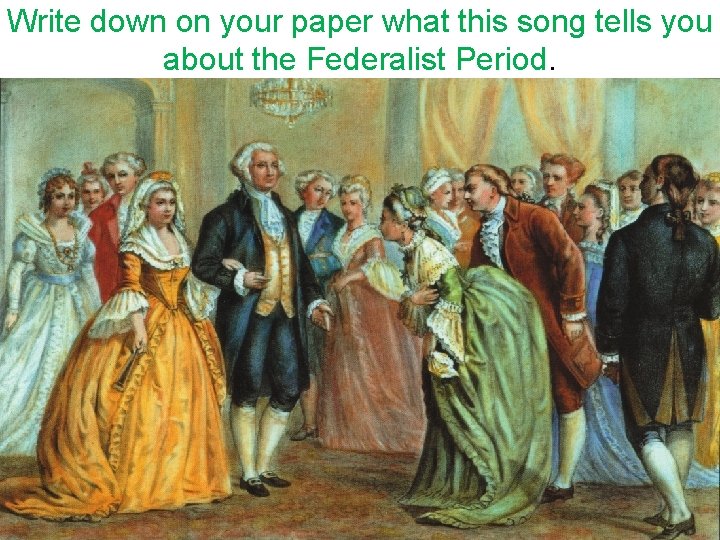 Write down on your paper what this song tells you about the Federalist Period.