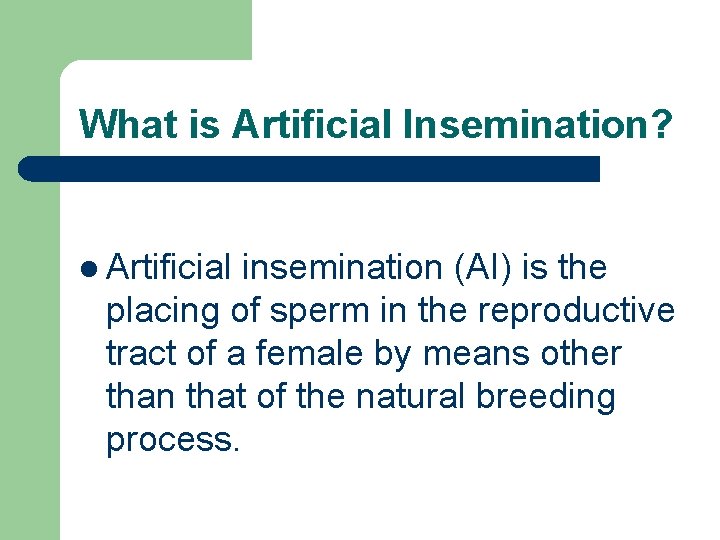 What is Artificial Insemination? l Artificial insemination (AI) is the placing of sperm in