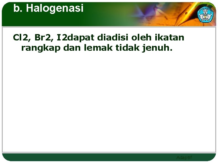 b. Halogenasi Cl 2, Br 2, I 2 dapat diadisi oleh ikatan rangkap dan