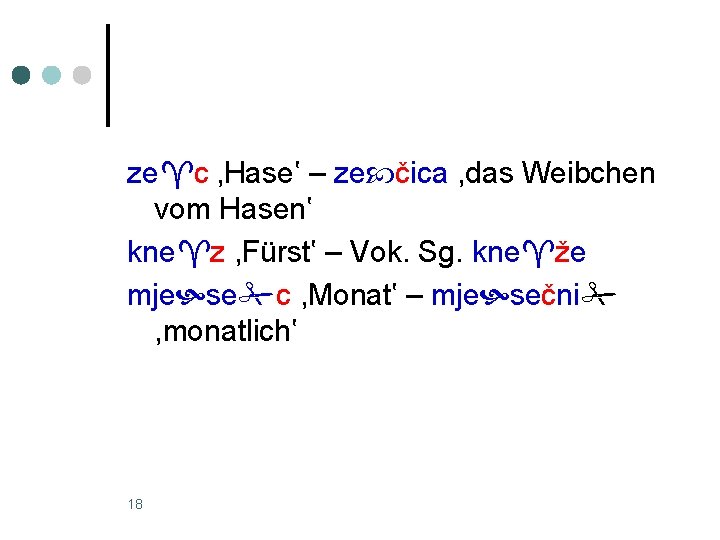 ze c ‚Hase‛ – ze čica , das Weibchen vom Hasen‛ kne z ,