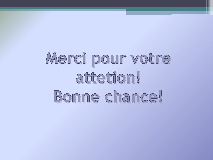 Merci pour votre attetion! Bonne chance! 