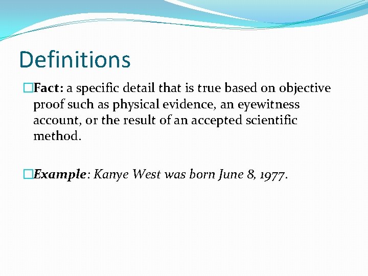 Definitions �Fact: a specific detail that is true based on objective proof such as