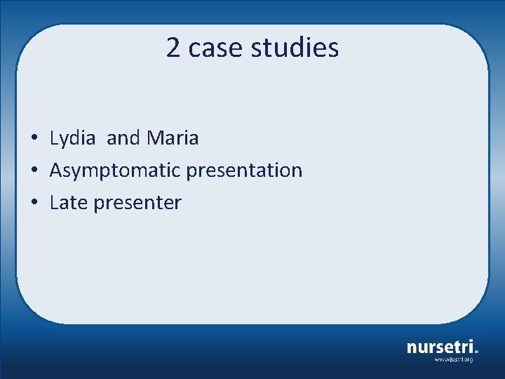 2 case studies • Lydia and Maria • Asymptomatic presentation • Late presenter 