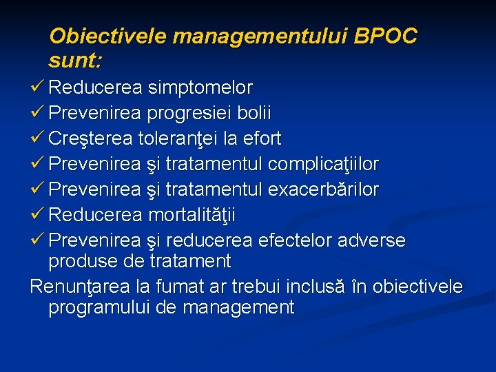 Obiectivele managementului BPOC sunt: ü Reducerea simptomelor ü Prevenirea progresiei bolii ü Creşterea toleranţei