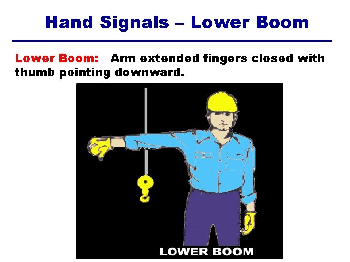 Hand Signals – Lower Boom: Arm extended fingers closed with thumb pointing downward. 