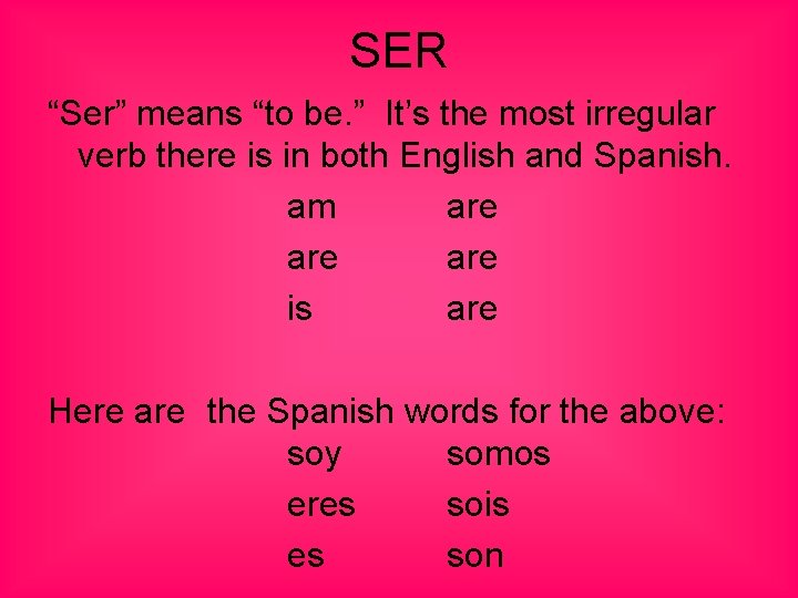 SER “Ser” means “to be. ” It’s the most irregular verb there is in