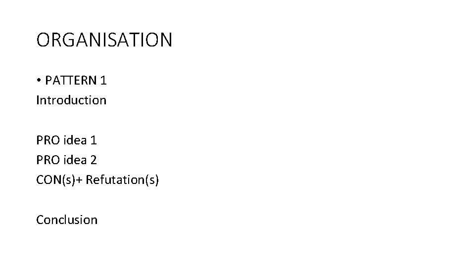 ORGANISATION • PATTERN 1 Introduction PRO idea 1 PRO idea 2 CON(s)+ Refutation(s) Conclusion