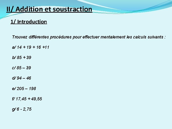 II/ Addition et soustraction 1/ Introduction Trouvez différentes procédures pour effectuer mentalement les calculs