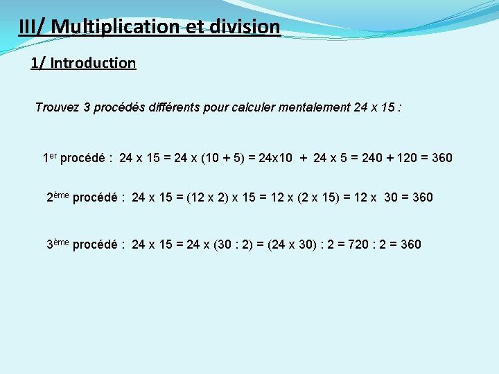 III/ Multiplication et division 1/ Introduction Trouvez 3 procédés différents pour calculer mentalement 24 III/ Multiplication et division 1/ Introduction Trouvez 3 procédés différents pour calculer mentalement 24