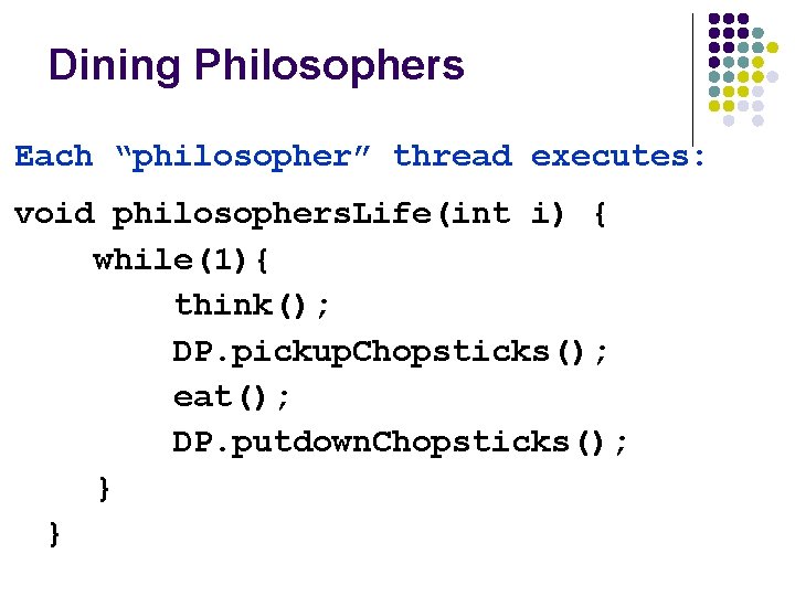 Dining Philosophers Each “philosopher” thread executes: void philosophers. Life(int i) { while(1){ think(); DP.