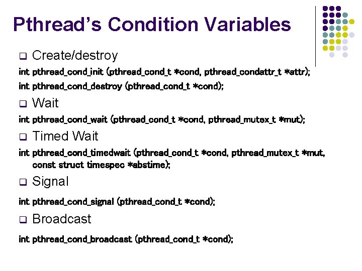 Pthread’s Condition Variables q Create/destroy int pthread_cond_init (pthread_cond_t *cond, pthread_condattr_t *attr); int pthread_cond_destroy (pthread_cond_t