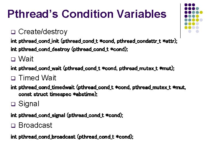 Pthread’s Condition Variables q Create/destroy int pthread_cond_init (pthread_cond_t *cond, pthread_condattr_t *attr); int pthread_cond_destroy (pthread_cond_t Pthread’s Condition Variables q Create/destroy int pthread_cond_init (pthread_cond_t *cond, pthread_condattr_t *attr); int pthread_cond_destroy (pthread_cond_t