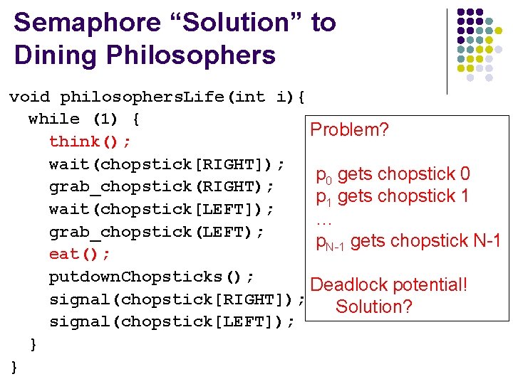 Semaphore “Solution” to Dining Philosophers void philosophers. Life(int i){ while (1) { Problem? think();