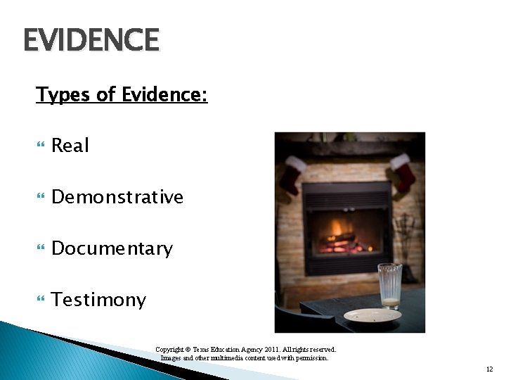 EVIDENCE Types of Evidence: Real Demonstrative Documentary Testimony Copyright © Texas Education Agency 2011.