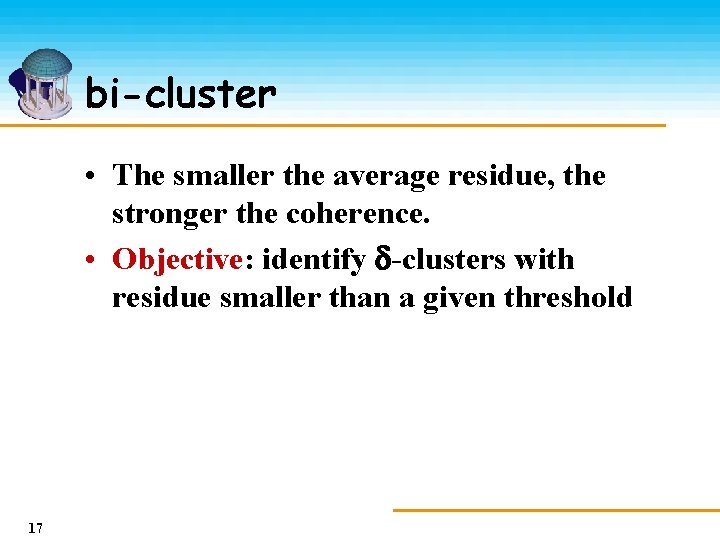 bi-cluster • The smaller the average residue, the stronger the coherence. • Objective: identify