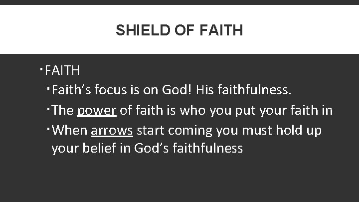 SHIELD OF FAITH Faith’s focus is on God! His faithfulness. The power of faith