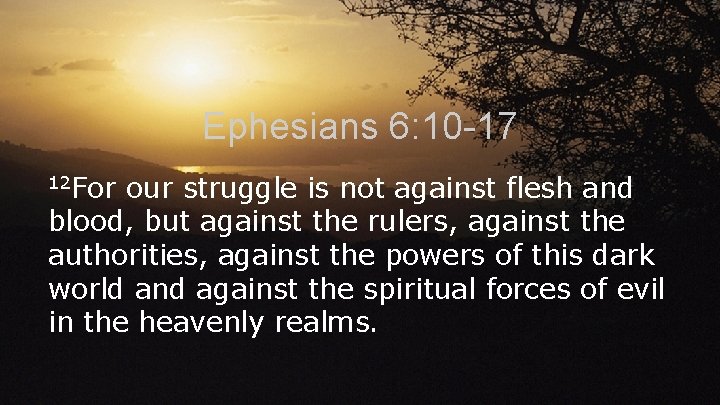 Ephesians 6: 10 -17 12 For our struggle is not against flesh and blood,