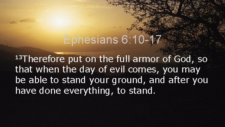 Ephesians 6: 10 -17 13 Therefore put on the full armor of God, so