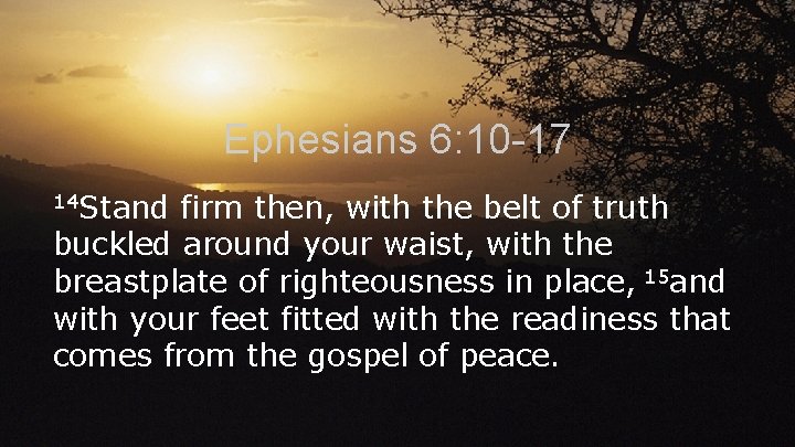 Ephesians 6: 10 -17 14 Stand firm then, with the belt of truth buckled